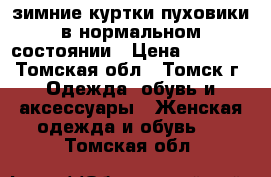 зимние куртки пуховики в нормальном состоянии › Цена ­ 1 500 - Томская обл., Томск г. Одежда, обувь и аксессуары » Женская одежда и обувь   . Томская обл.